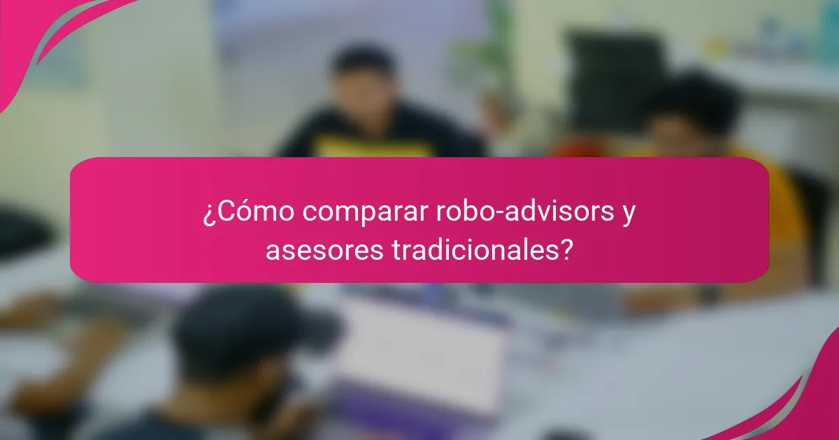 ¿Cómo comparar robo-advisors y asesores tradicionales?