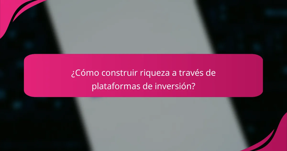¿Cómo construir riqueza a través de plataformas de inversión?