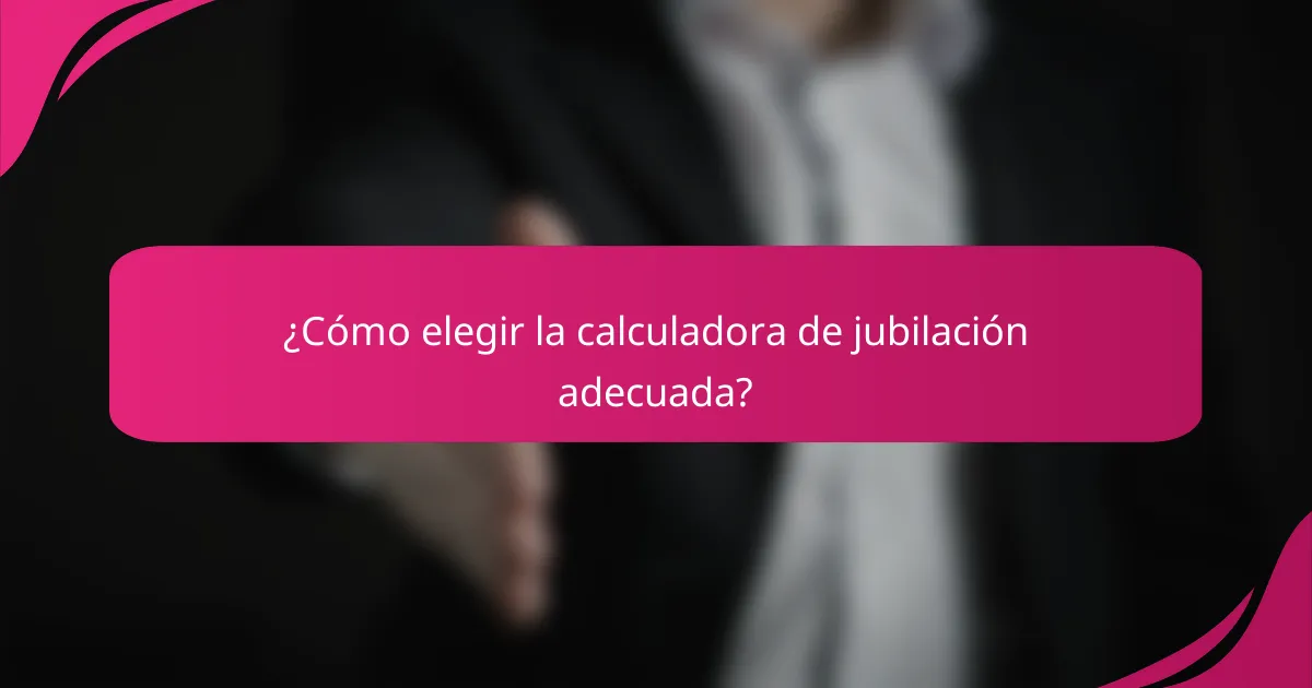 ¿Cómo elegir la calculadora de jubilación adecuada?
