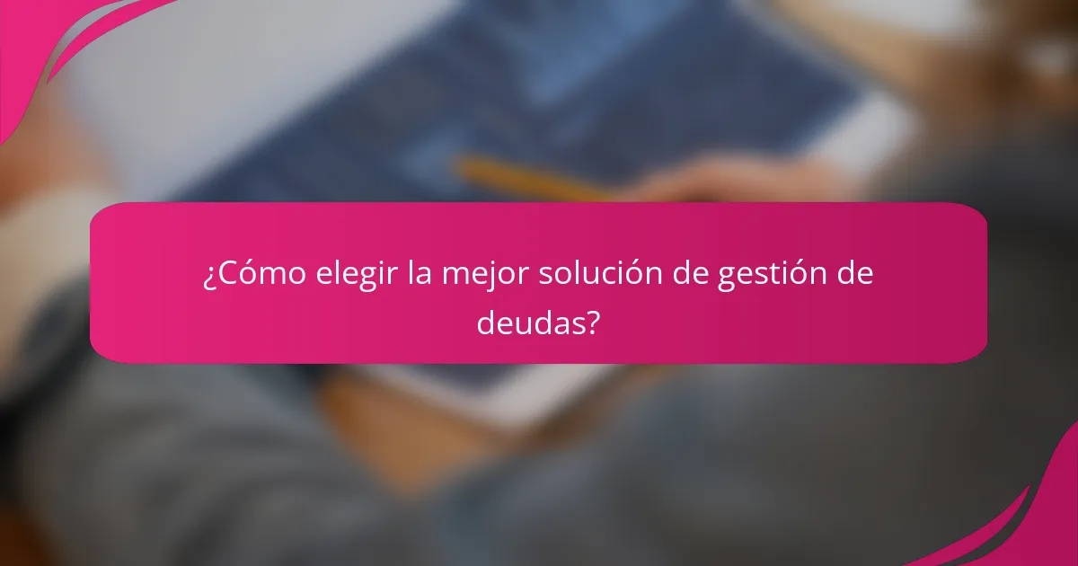 ¿Cómo elegir la mejor solución de gestión de deudas?