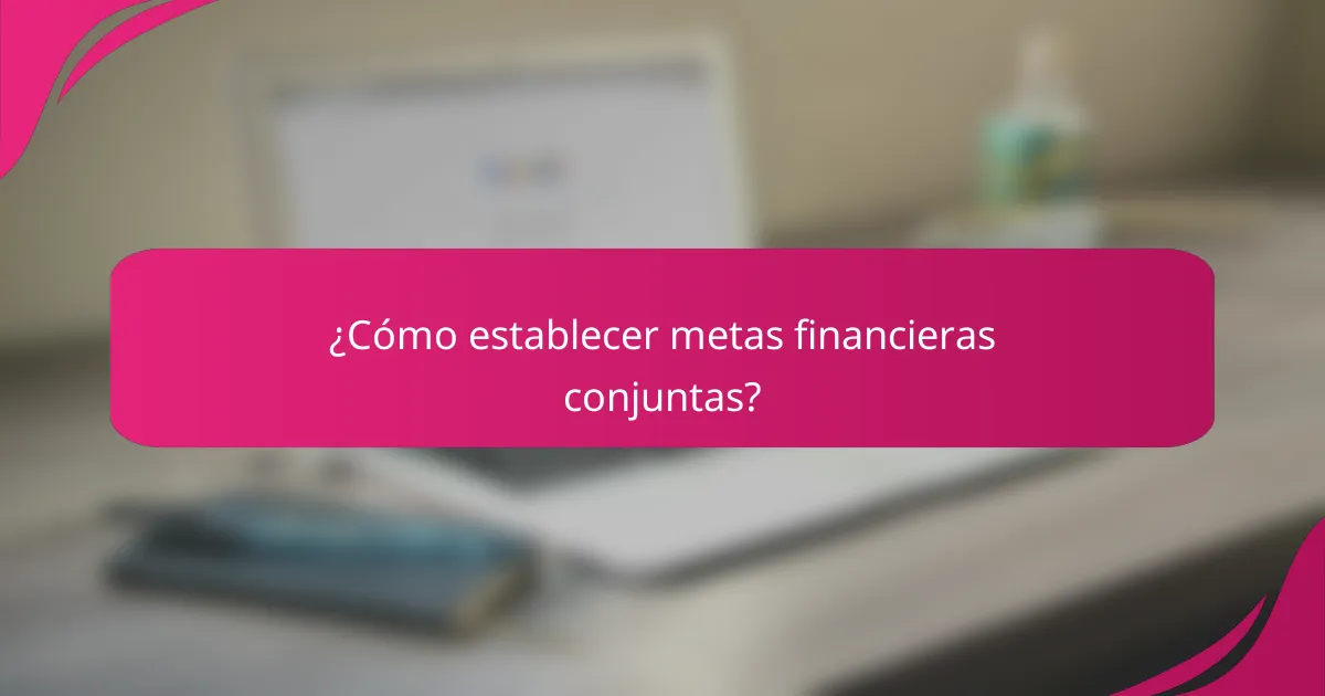 ¿Cómo establecer metas financieras conjuntas?
