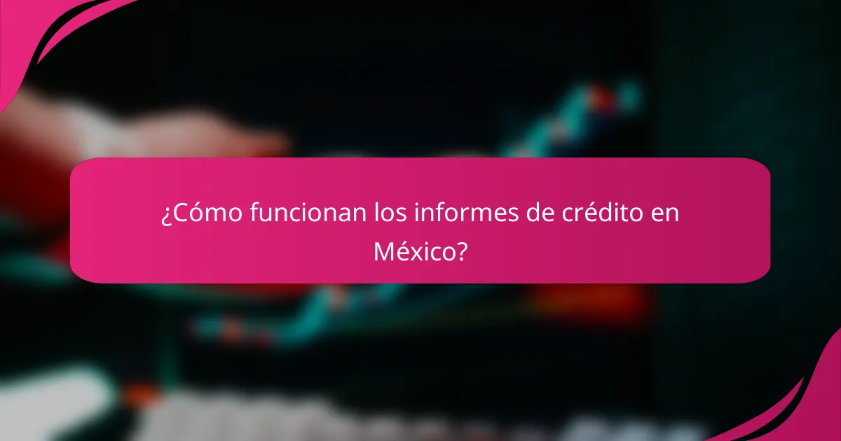¿Cómo funcionan los informes de crédito en México?