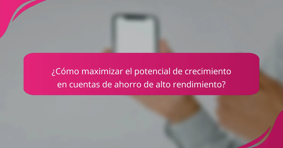 ¿Cómo maximizar el potencial de crecimiento en cuentas de ahorro de alto rendimiento?