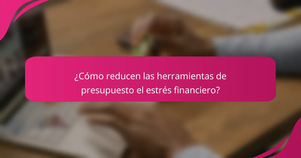 ¿Cómo reducen las herramientas de presupuesto el estrés financiero?