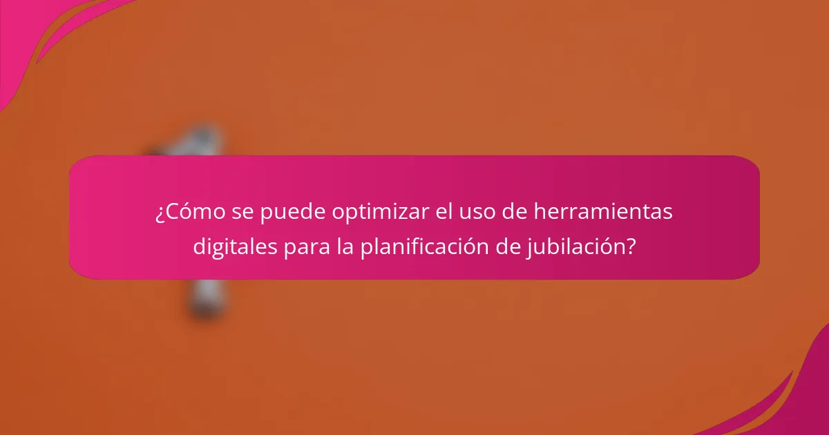 ¿Cómo se puede optimizar el uso de herramientas digitales para la planificación de jubilación?