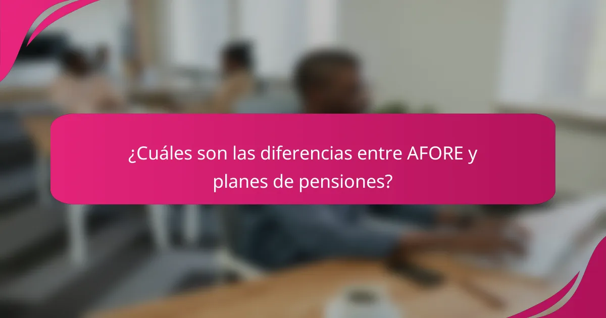 ¿Cuáles son las diferencias entre AFORE y planes de pensiones?