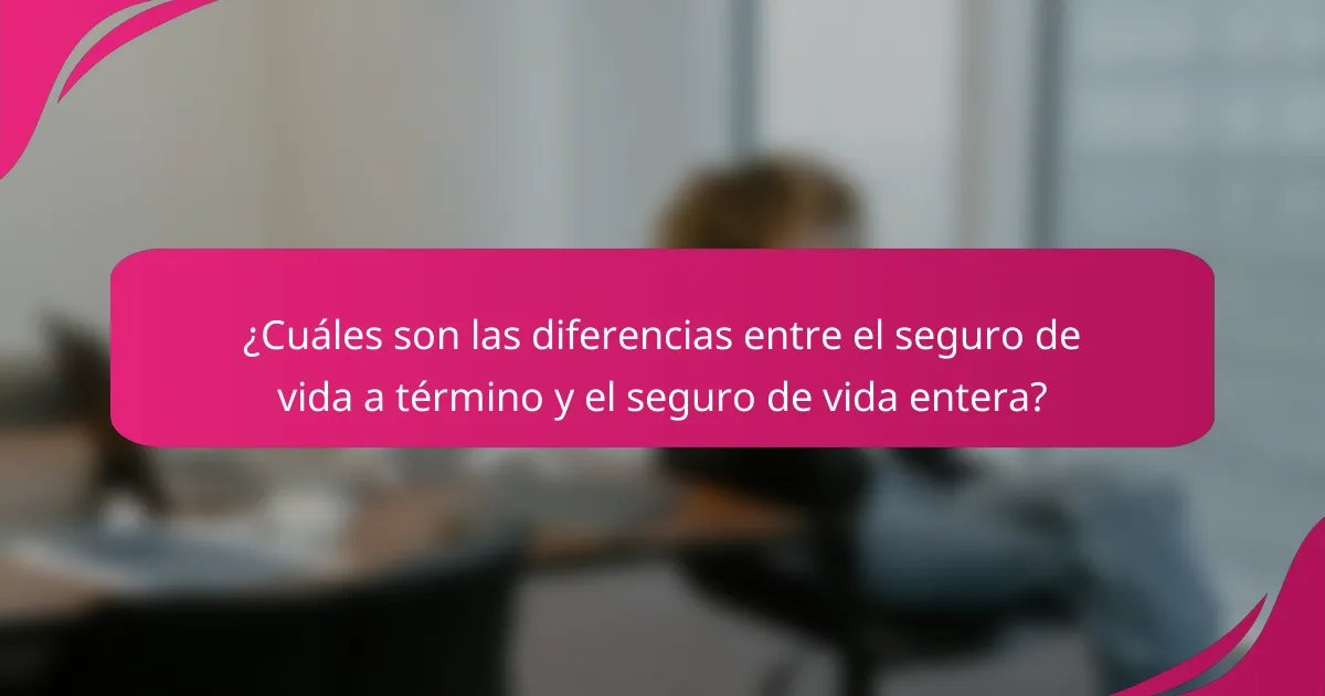 ¿Cuáles son las diferencias entre el seguro de vida a término y el seguro de vida entera?