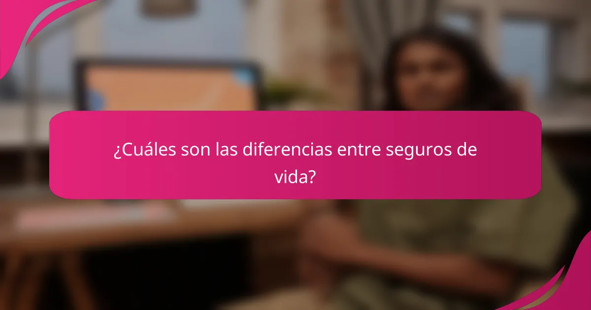 ¿Cuáles son las diferencias entre seguros de vida?