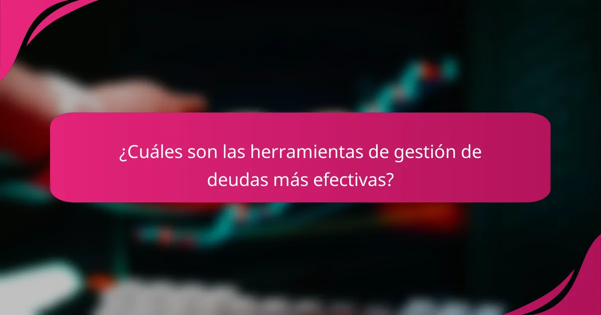 ¿Cuáles son las herramientas de gestión de deudas más efectivas?