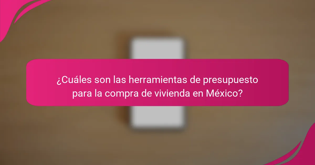 ¿Cuáles son las herramientas de presupuesto para la compra de vivienda en México?