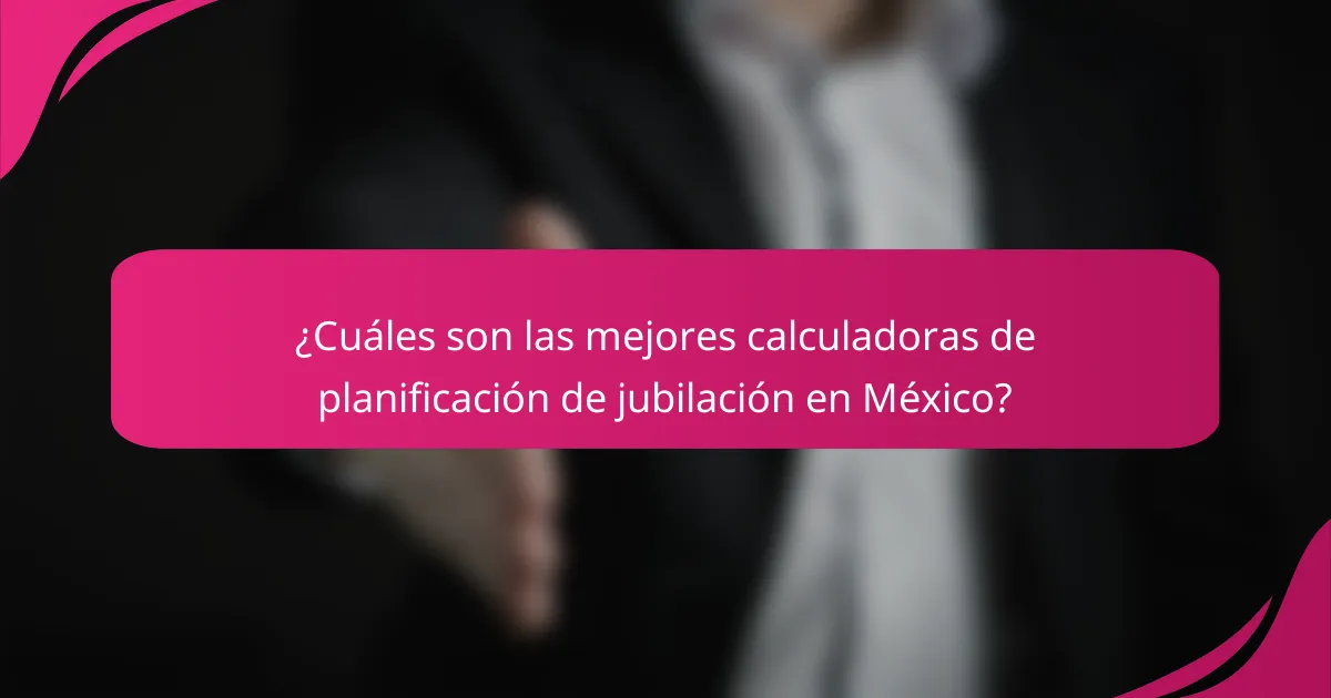 ¿Cuáles son las mejores calculadoras de planificación de jubilación en México?