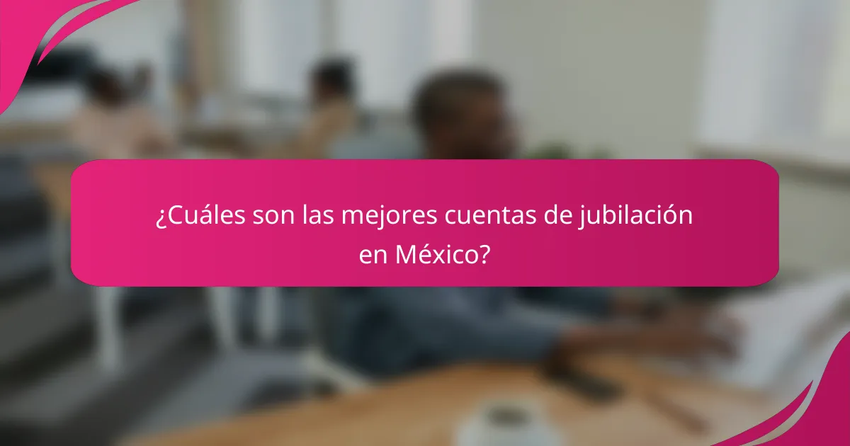 ¿Cuáles son las mejores cuentas de jubilación en México?