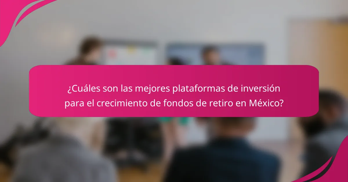 ¿Cuáles son las mejores plataformas de inversión para el crecimiento de fondos de retiro en México?