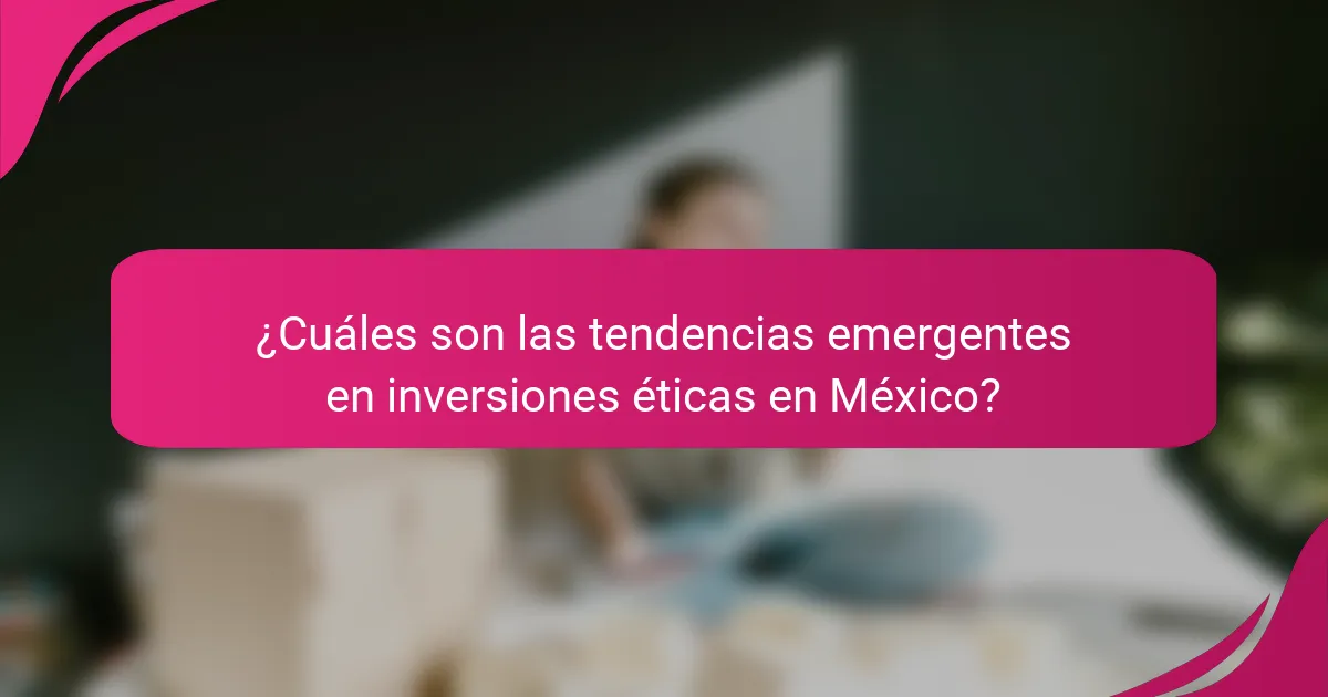 ¿Cuáles son las tendencias emergentes en inversiones éticas en México?