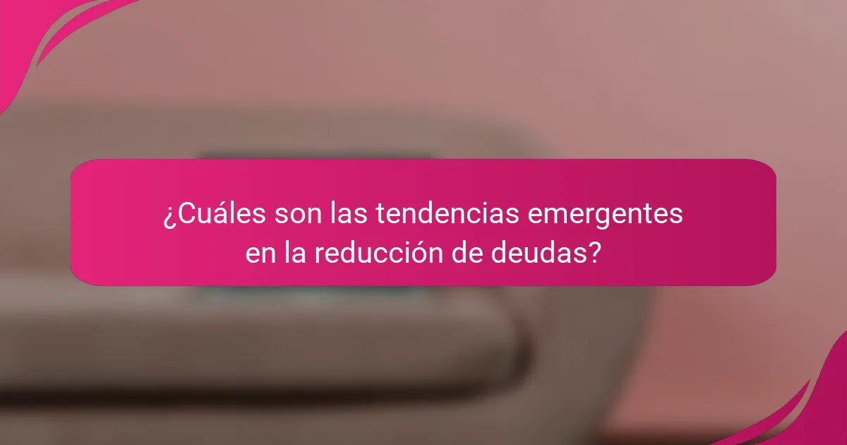 ¿Cuáles son las tendencias emergentes en la reducción de deudas?