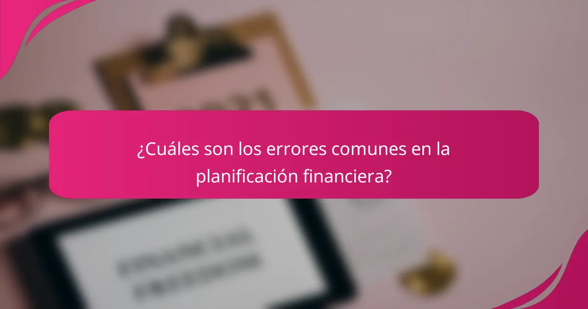 ¿Cuáles son los errores comunes en la planificación financiera?
