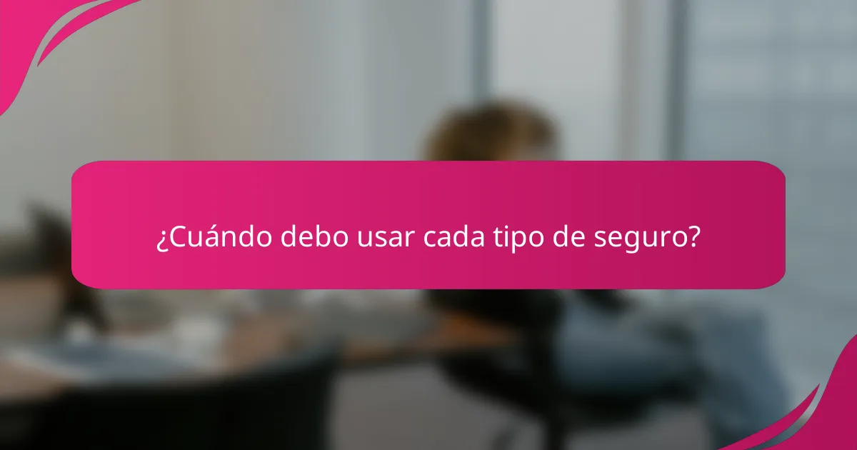 ¿Cuándo debo usar cada tipo de seguro?