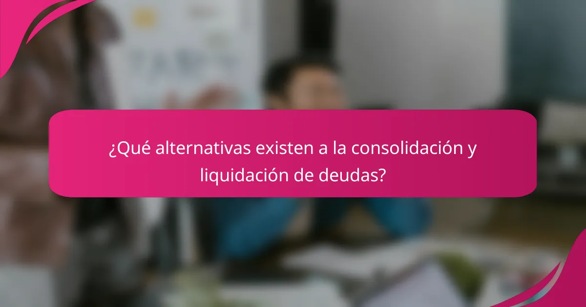 ¿Qué alternativas existen a la consolidación y liquidación de deudas?
