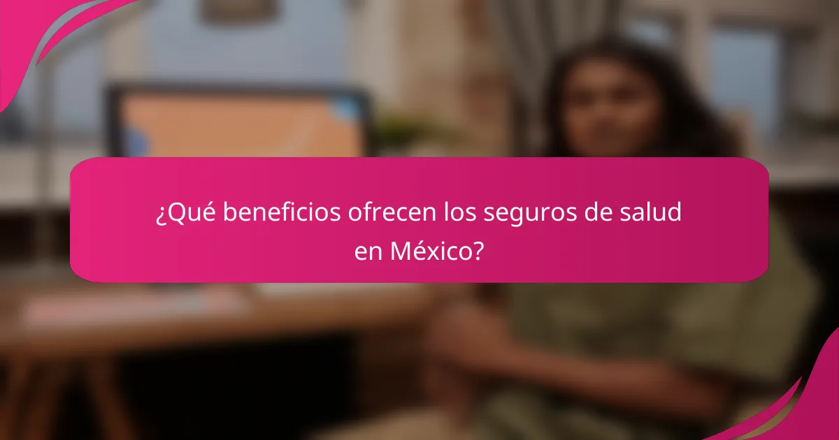 ¿Qué beneficios ofrecen los seguros de salud en México?