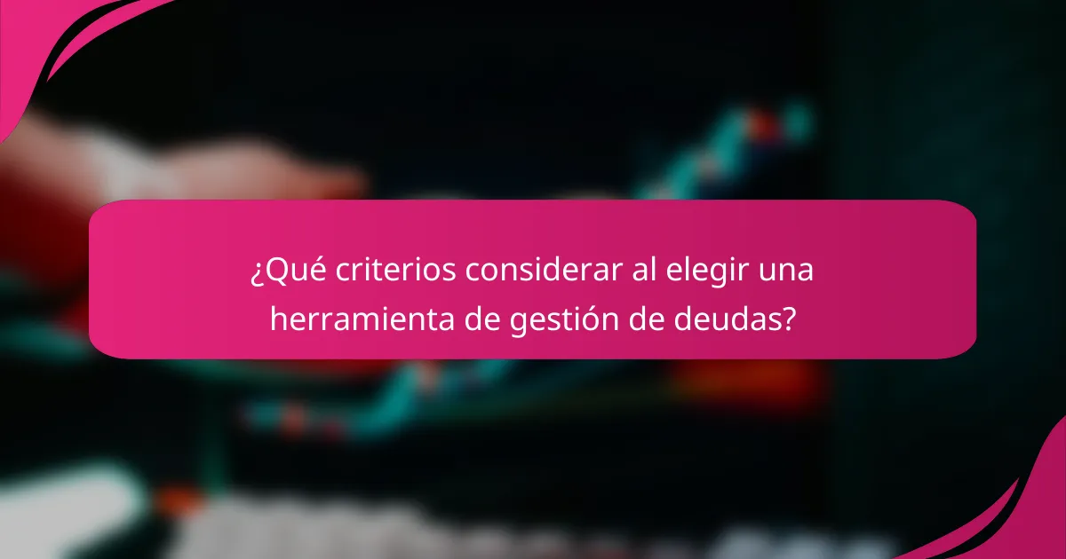 ¿Qué criterios considerar al elegir una herramienta de gestión de deudas?