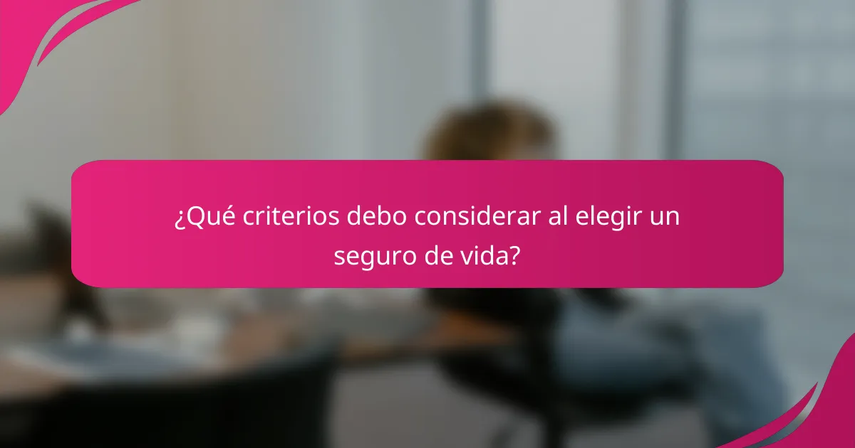 ¿Qué criterios debo considerar al elegir un seguro de vida?