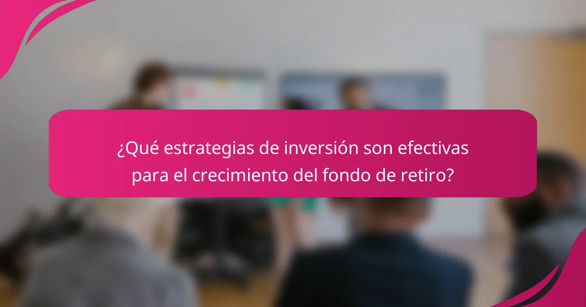 ¿Qué estrategias de inversión son efectivas para el crecimiento del fondo de retiro?