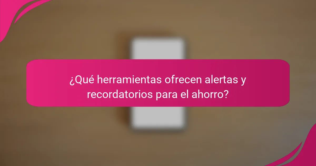 ¿Qué herramientas ofrecen alertas y recordatorios para el ahorro?