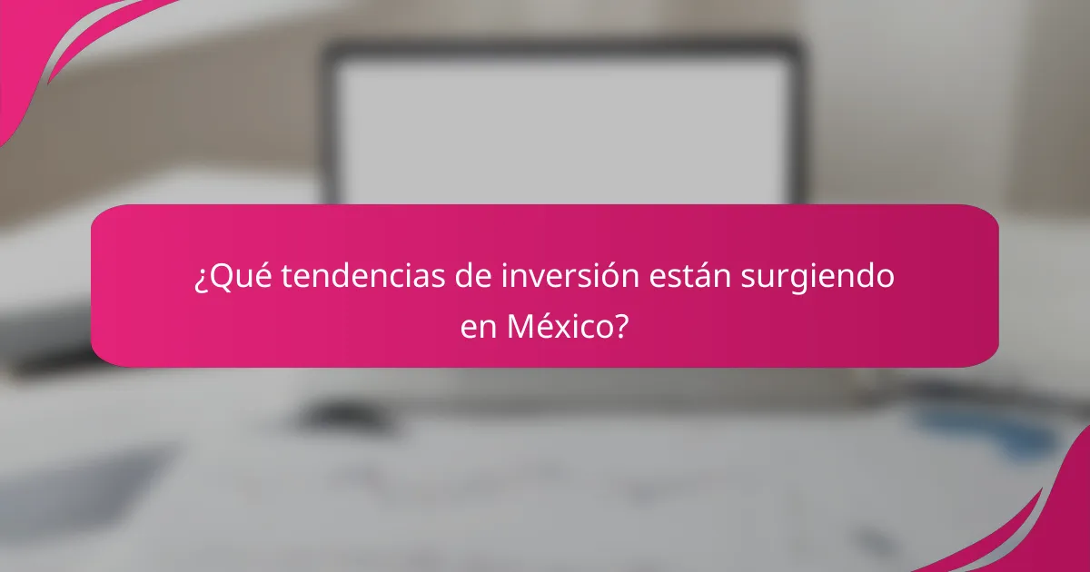 ¿Qué tendencias de inversión están surgiendo en México?