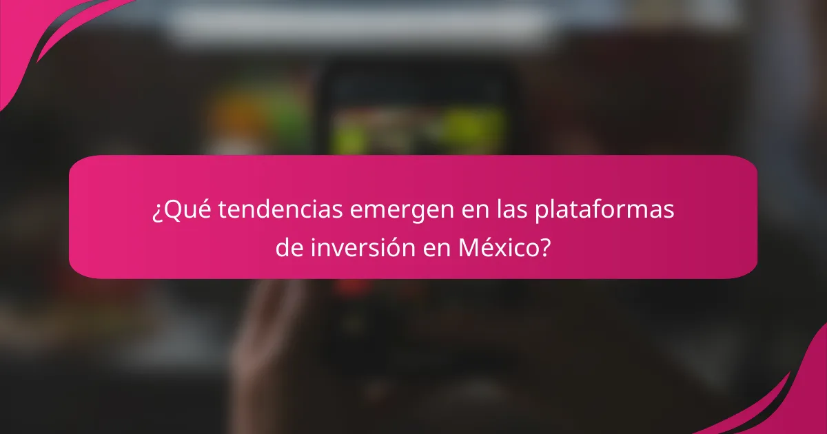 ¿Qué tendencias emergen en las plataformas de inversión en México?