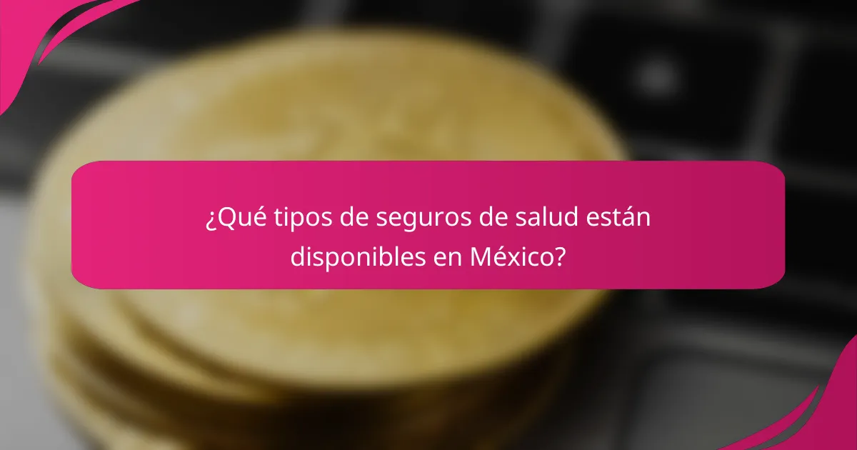 ¿Qué tipos de seguros de salud están disponibles en México?